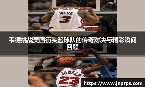 必一韦德挑战美国街头篮球队的传奇对决与精彩瞬间回顾