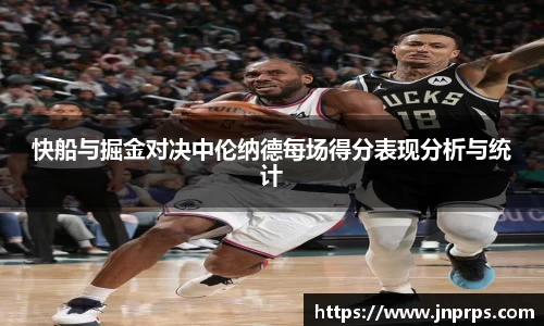 必一快船与掘金对决中伦纳德每场得分表现分析与统计