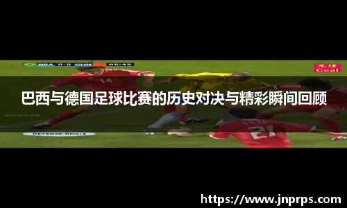 必一巴西与德国足球比赛的历史对决与精彩瞬间回顾